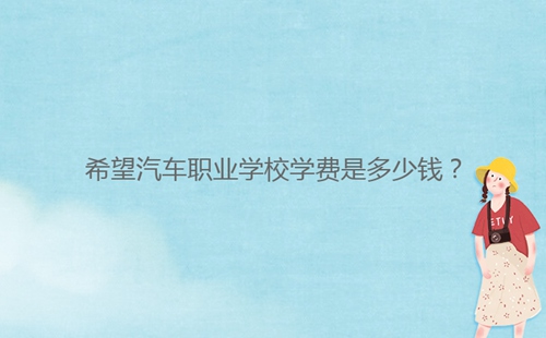 希望汽车职业学校学费是多少钱?