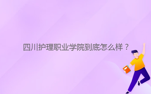 四川护理职业学院到底怎么样?