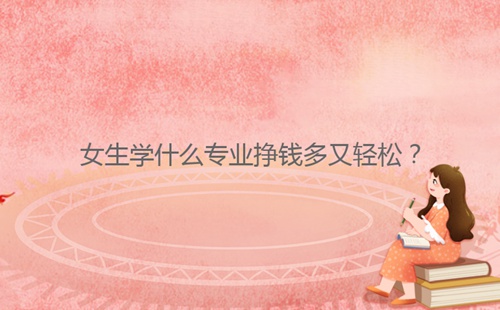 女生学什么专业挣钱多又轻松?
