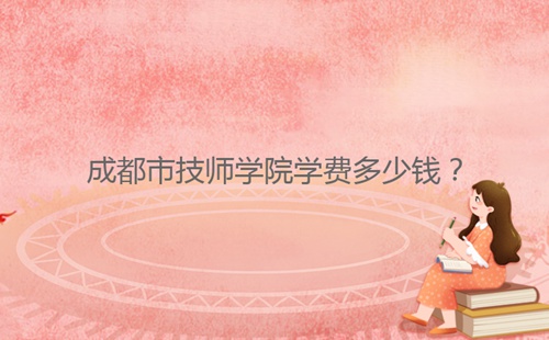 成都市技师学院学费多少钱?