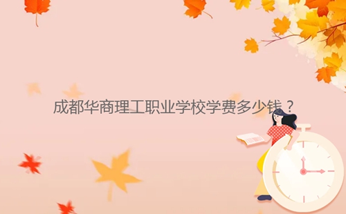 成都华商理工职业学校学费多少钱?