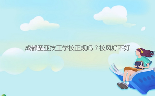 成都圣亚技工学校正规吗?校风好不好