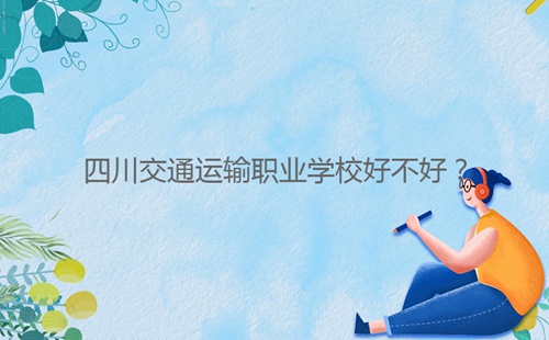 四川交通运输职业学校好不好?