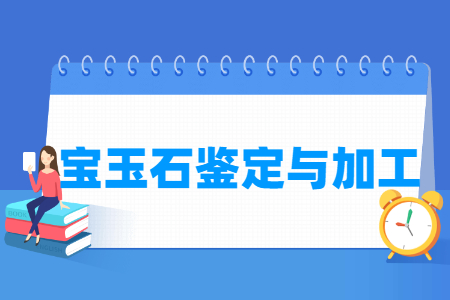 宝玉石鉴定与加工专业主要学什么-专业课程有哪些