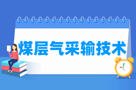 煤层气采输技术专业主要学什么-专业课程有哪些
