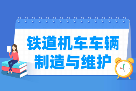 铁道机车车辆制造与维护专业主要学什么-专业课程有哪些