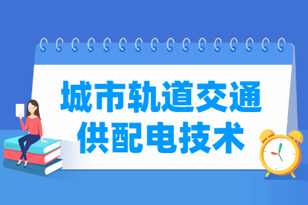 城市轨道交通供配电技术专业主要学什么-专业课程有哪些