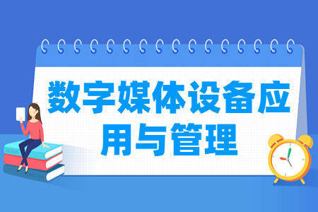 数字媒体设备应用与管理专业主要学什么-专业课程有哪些