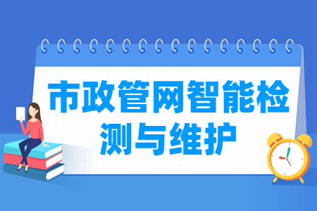 市政管网智能检测与维护专业主要学什么-专业课程有哪些