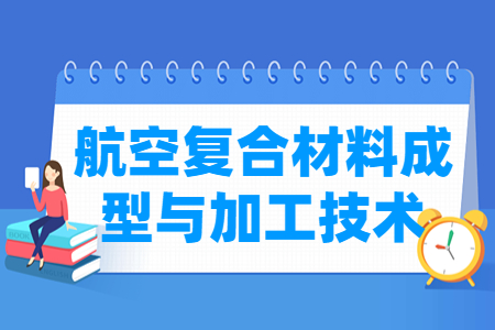 航空复合材料成型与加工技术专业怎么样_就业方向_主要学什么