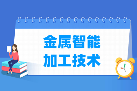 金属智能加工技术专业怎么样_就业方向_主要学什么